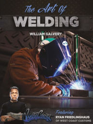 Title: The Art of Welding: Featuring Ryan Friedlinghaus of West Coast Customs / Edition 1, Author: William Galvery