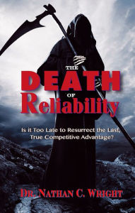 Title: The Death of Reliability: Is it Too Late to Resurrect the Last, True Competitive Advantage?, Author: Nathan C. Wright