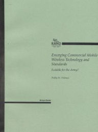 Title: Emerging Commercial Mobile Wireless Technology and Standards: Suitable for the Army? / Edition 1, Author: Phillip M. Feldman