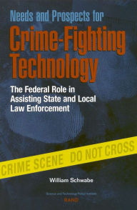 Title: Needs and Prospects for Crime-Fighting Technology: The Federal Role in Assisting State and Local Law Enforcement, Author: William Schwabe