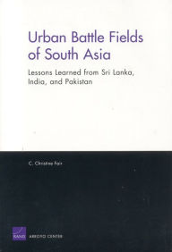 Title: Urban Battle Fields of South Asia: Lessons Learned from Sri Lanka, India and Pakistan, Author: Christine C. Fair