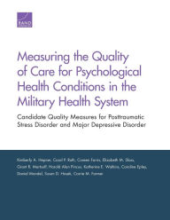 Title: Measuring the Quality of Care for Psychological Health Conditions in the Military Health System: Candidate Quality Measures for Posttraumatic Stress Disorder and Major Depressive Disorder, Author: Kimberly  A. Hepner