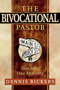 Title: The Bivocational Pastor: Two Jobs, One Ministry, Author: Dennis W Bickers