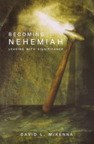 Title: Becoming Nehemiah: Leading with Significance, Author: David L McKenna