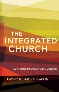 Title: The Integrated Church: Authentic Multicultural Ministry, Author: Tracey M. Lewis-Giggetts