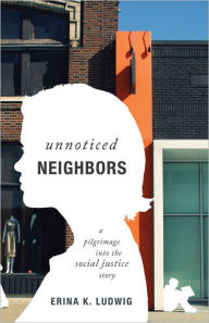 Title: Unnoticed Neighbors: A Pilgrimage into the Social Justice Story, Author: Erina K. Ludwig