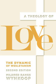 Title: A Theology of Love: The Dynamic of Wesleyanism, Second Edition, Author: Mildred Bangs Wynkoop
