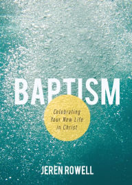 Title: Baptism: Celebrating Your New Life in Christ, Author: Jeren Rowell