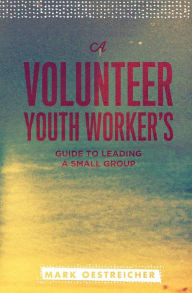 Title: A Volunteer Youth Worker's Guide to Leading a Small Group, Author: Mark Oestreicher