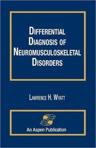 Title: Differential Diagnosis Of Neuromusculoskeletal Disorders / Edition 1, Author: Lawrence Wyatt
