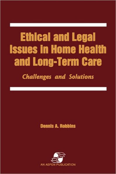 Ethical and Legal Issues in Home Health and Long-Term Care: Challenges and Solutions: .