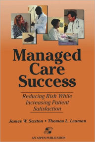 Title: Managed Care Success: Reducing Risk while Increasing Patient Satisfaction / Edition 1, Author: James Saxton