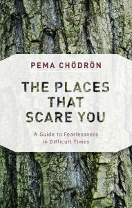 Title: The Places That Scare You: A Guide to Fearlessness in Difficult Times, Author: Pema Chödrön