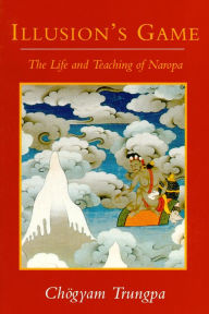 Title: Illusion's Game: The Life and Teaching of Naropa, Author: Chogyam Trungpa