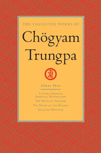 The Collected Works of Chögyam Trungpa: Volume 3: Cutting Through Spiritual Materialism; The Myth of Freedom; The Heart of the Bud dha; Selected Writings