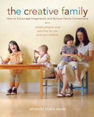 Title: The Creative Family: How to Encourage Imagination and Nurture Family Connections, Author: Amanda Blake Soule