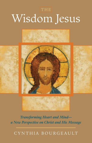 The Wisdom Jesus: Transforming Heart and Mind--A New Perspective on Christ and His Message