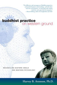 Title: Buddhist Practice on Western Ground: Reconciling Eastern Ideals and Western Psychology, Author: Harvey Aronson