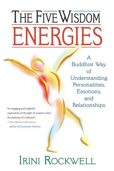 The Five Wisdom Energies: A Buddhist Way of Understanding Personalities, Emotions, and Relationships