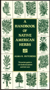 Title: A Handbook of Native American Herbs: The Pocket Guide to 125 Medicinal Plants and Their Uses, Author: Alma R. Hutchens