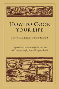 Title: How to Cook Your Life: From the Zen Kitchen to Enlightenment, Author: Dogen