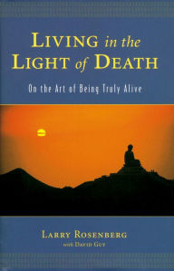 Title: Living in the Light of Death: On the Art of Being Truly Alive, Author: Larry Rosenberg