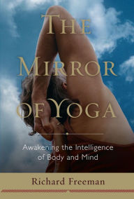 Title: The Mirror of Yoga: Awakening the Intelligence of Body and Mind, Author: Richard Freeman