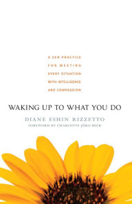 Title: Waking Up to What You Do: A Zen Practice for Meeting Every Situation with Intelligence and Compassion, Author: Diane Eshin Rizzetto