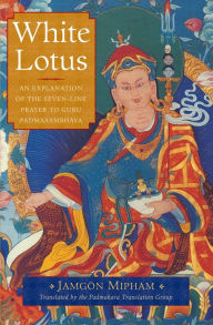 Title: White Lotus: An Explanation of the Seven-line Prayer to Guru Padmasambhava, Author: Jamgon Mipham