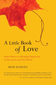 Title: A Little Book of Love: Heart Advice on Bringing Happiness to Ourselves and Our World, Author: Moh Hardin