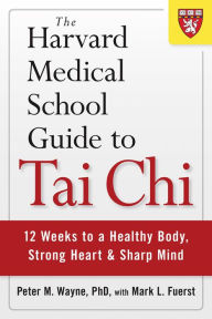 Title: The Harvard Medical School Guide to Tai Chi: 12 Weeks to a Healthy Body, Strong Heart, and Sharp Mind, Author: Peter M. Wayne PhD