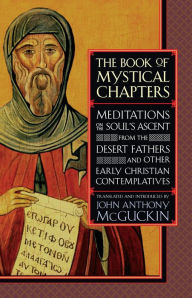 Title: The Book of Mystical Chapters: Meditations on the Soul's Ascent, from the Desert Fathers and Other Early Christ ian Contemplatives, Author: John Anthony McGuckin