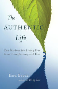 Title: The Authentic Life: Zen Wisdom for Living Free from Complacency and Fear, Author: Ezra Bayda