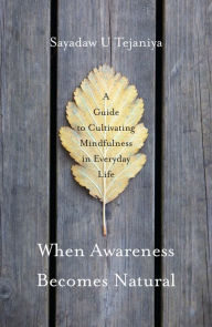 Title: When Awareness Becomes Natural: A Guide to Cultivating Mindfulness in Everyday Life, Author: Sayadaw U Tejaniya