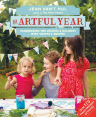 Title: The Artful Year: Celebrating the Seasons and Holidays with Crafts and Recipes--Over 175 Family- friendly Activities, Author: Jean Van't Hul