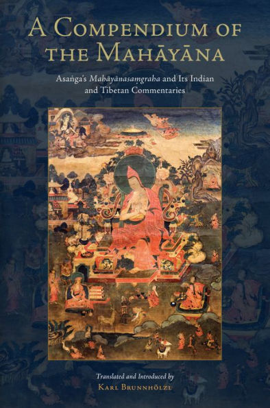 A Compendium of the Mahayana: Asanga's Mahayanasamgraha and Its Indian and Tibetan Commentaries