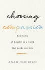 Choosing Compassion: How to Be of Benefit in a World That Needs Our Love