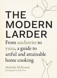 Title: The Modern Larder: From Anchovies to Yuzu, a Guide to Artful and Attainable Home Cooking, Author: Michelle McKenzie