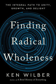 Title: Finding Radical Wholeness: The Integral Path to Unity, Growth, and Delight, Author: Ken Wilber