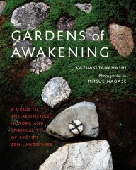 Title: Gardens of Awakening: A Guide to the Aesthetics, History, and Spirituality of Kyoto's Zen Landscapes, Author: Kazuaki Tanahashi