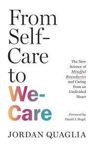 Title: From Self-Care to We-Care: The New Science of Mindful Boundaries and Caring from an Undivided Heart, Author: Jordan Quaglia