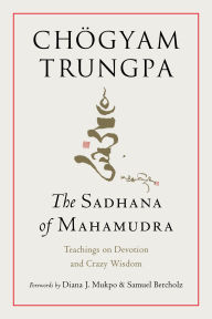 Title: The Sadhana of Mahamudra: Teachings on Devotion and Crazy Wisdom, Author: Chogyam Trungpa