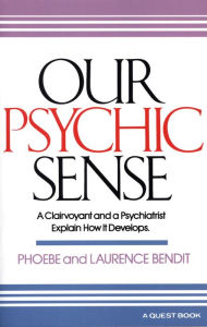 Title: Our Psychic Sense: A Clairvoyant and a Psychiatrist Explain How It Develops, Author: Phoebe Bendit