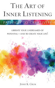 Title: The Art of Inner Listening: Liberate Your Undreamed-of Potential - and Re-create Your Life!, Author: Jessie K Crum