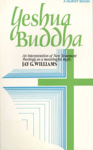 Title: Yeshua Buddha: An Interpretation of New Testament Theology as a Meaningful Myth, Author: Jay G. Williams