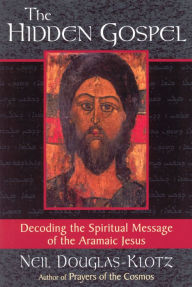 Title: The Hidden Gospel: Decoding the Spiritual Message of the Aramaic Jesus, Author: Neil Douglas-Klotz
