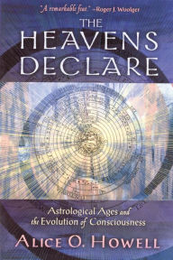 Title: The Heavens Declare: Astrological Ages and the Evolution of Consciousness, Author: Alice O. Howell