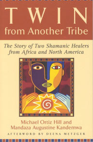 Title: Twin from Another Tribe: The Story of Two Shamanic Healers from Africa and North America, Author: Michael Ortiz Hill