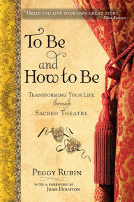 Title: To Be and How to Be: Transforming Your Life through Sacred Theatre, Author: Peggy Rubin