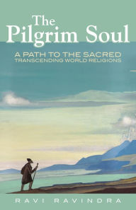 Title: The Pilgrim Soul: A Path to the Sacred Transcending World Religions, Author: Ravi Ravindra